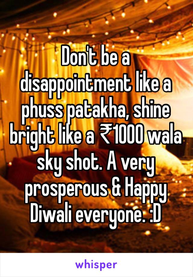 Don't be a disappointment like a phuss patakha, shine bright like a ₹1000 wala sky shot. A very prosperous & Happy Diwali everyone. :D 