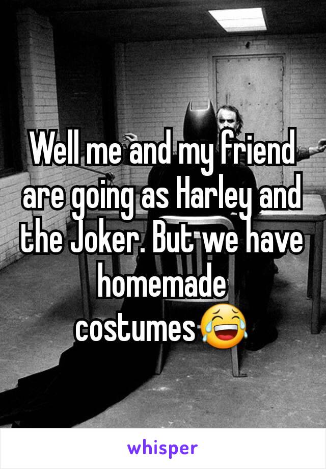 Well me and my friend are going as Harley and the Joker. But we have homemade costumes😂