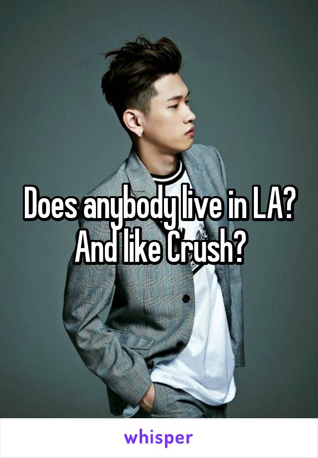 Does anybody live in LA? And like Crush?