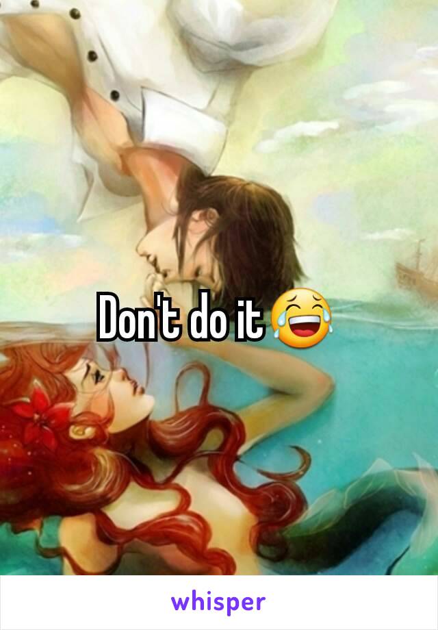 Don't do it😂