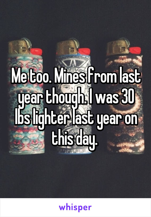 Me too. Mines from last year though. I was 30 lbs lighter last year on this day. 