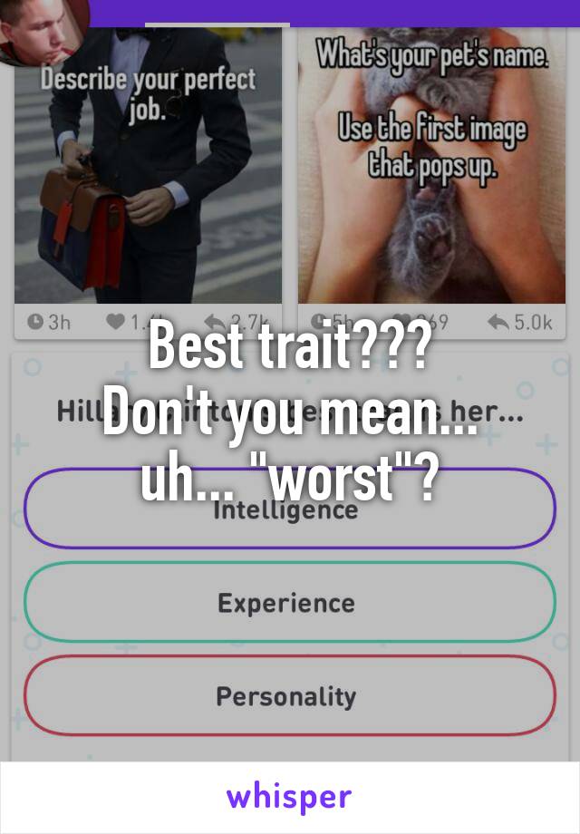 Best trait???
Don't you mean... uh... "worst"?