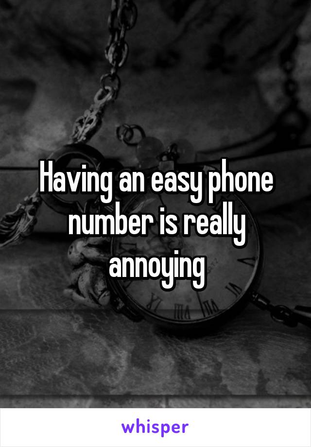 Having an easy phone number is really annoying