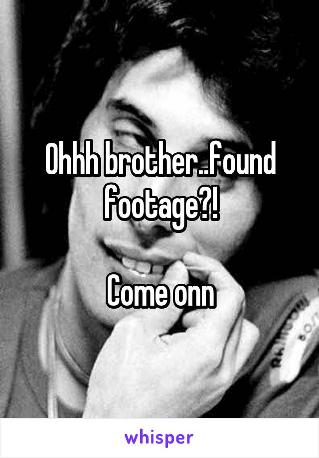 Ohhh brother..found footage?!

Come onn
