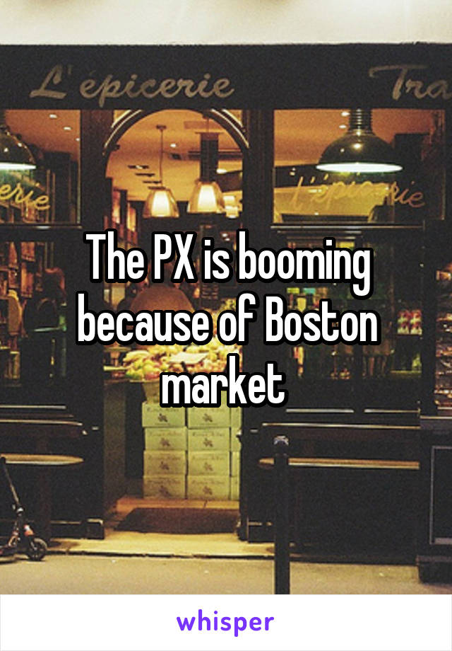 The PX is booming because of Boston market 