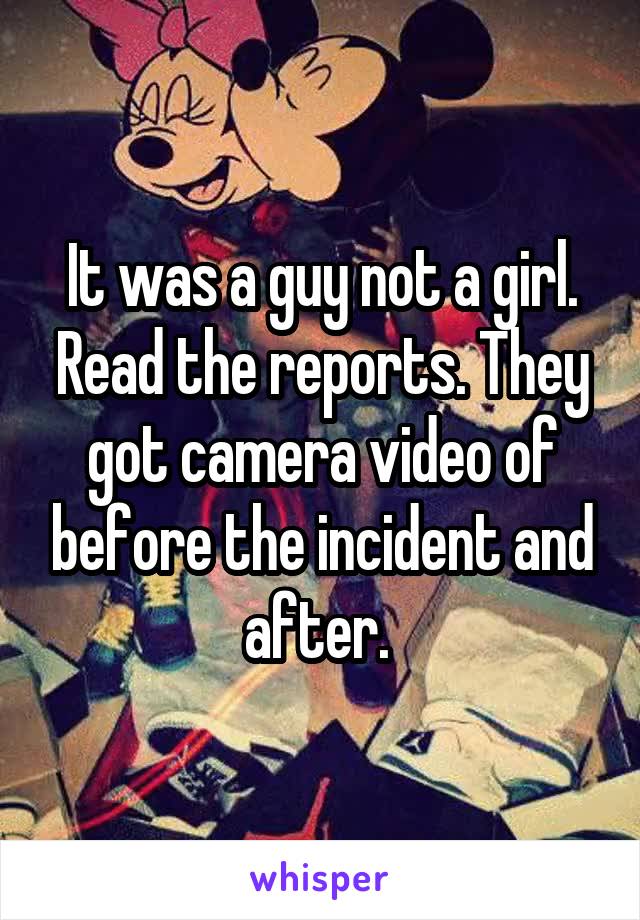 It was a guy not a girl. Read the reports. They got camera video of before the incident and after. 