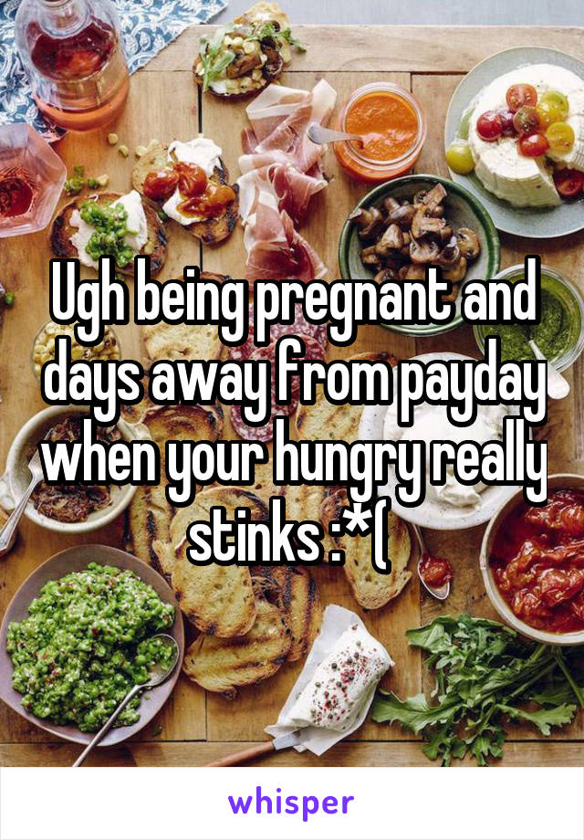 Ugh being pregnant and days away from payday when your hungry really stinks :*( 