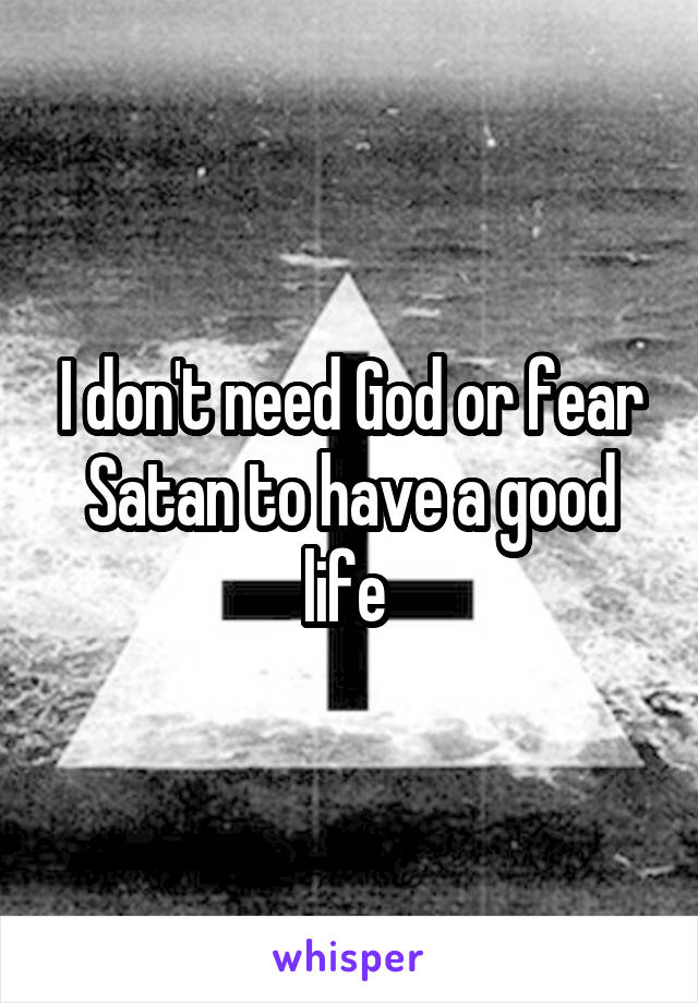 I don't need God or fear Satan to have a good life 