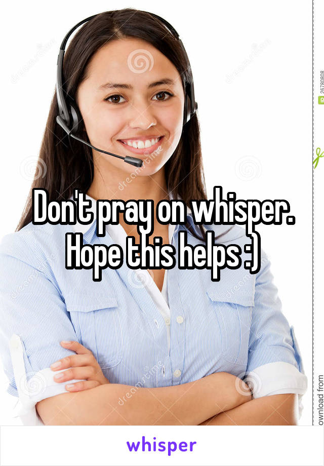 Don't pray on whisper. Hope this helps :)
