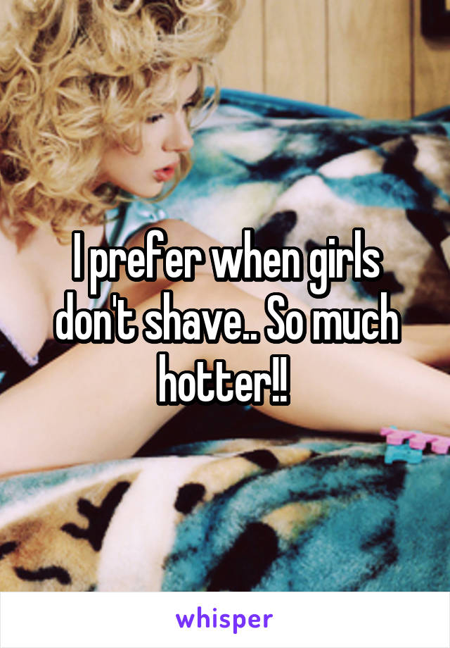 I prefer when girls don't shave.. So much hotter!! 