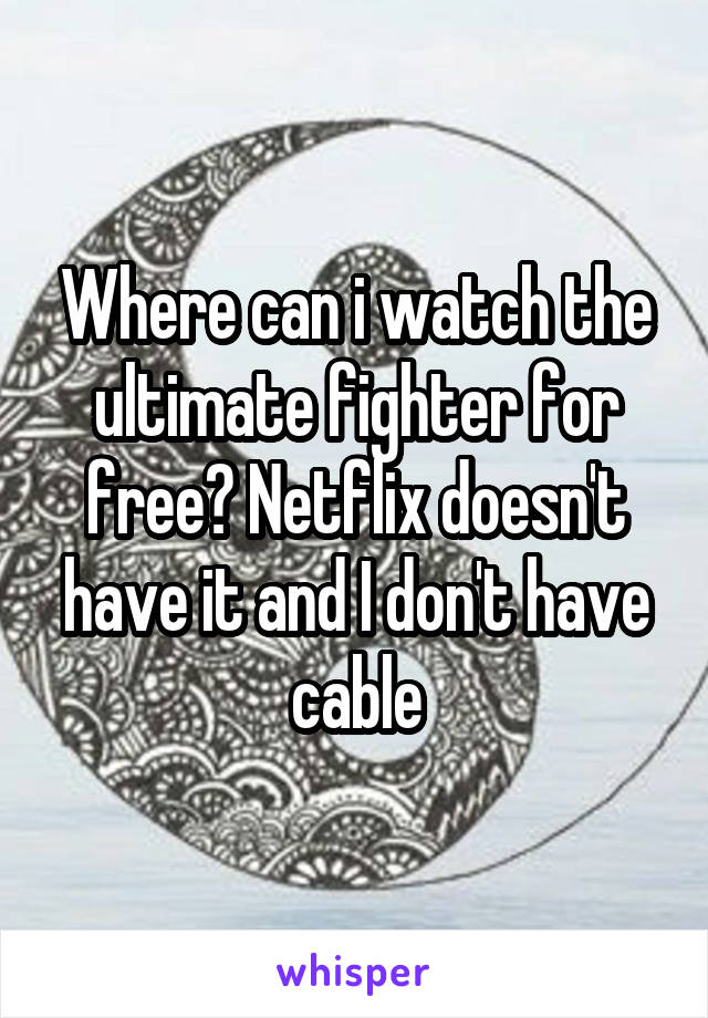 Where can i watch the ultimate fighter for free? Netflix doesn't have it and I don't have cable