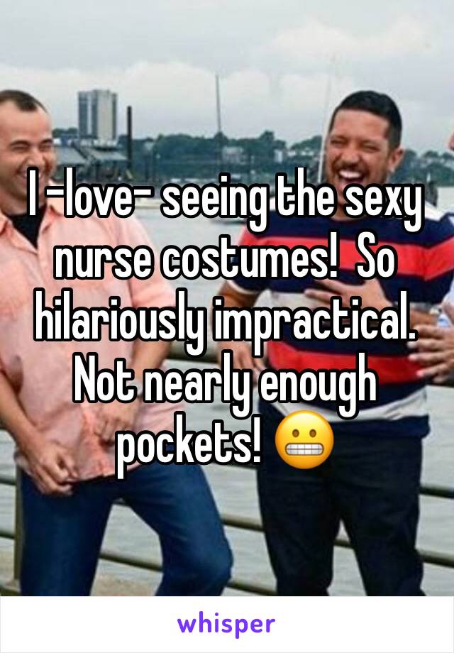I -love- seeing the sexy nurse costumes!  So hilariously impractical. Not nearly enough pockets! 😬