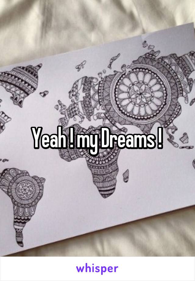 Yeah ! my Dreams ! 