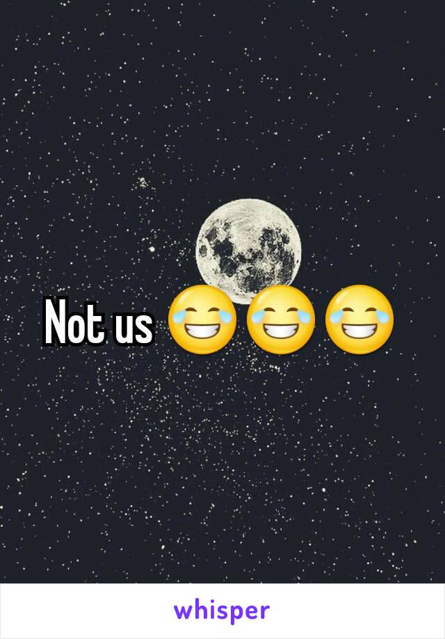 Not us 😂😂😂