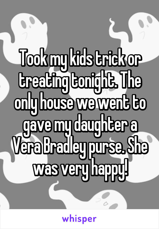 Took my kids trick or treating tonight. The only house we went to gave my daughter a Vera Bradley purse. She was very happy!