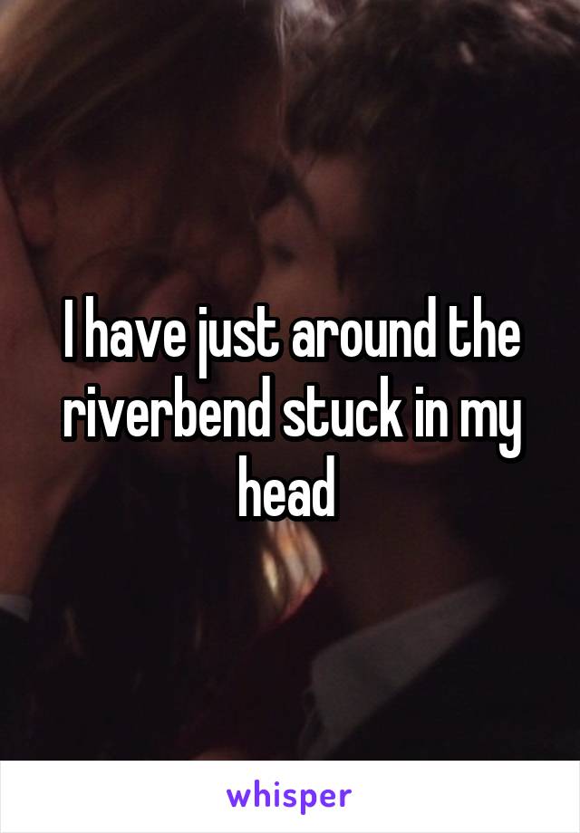 I have just around the riverbend stuck in my head 