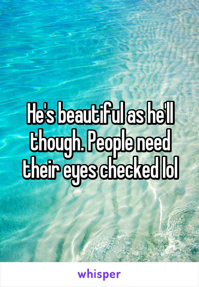 He's beautiful as he'll though. People need their eyes checked lol