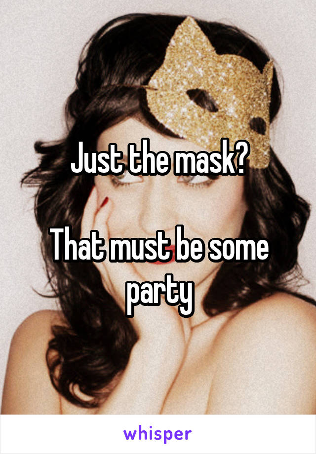 Just the mask?

That must be some party