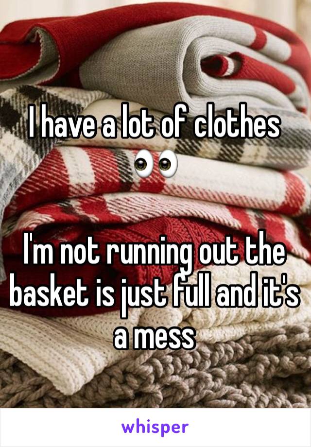 I have a lot of clothes 👀

I'm not running out the basket is just full and it's a mess 
