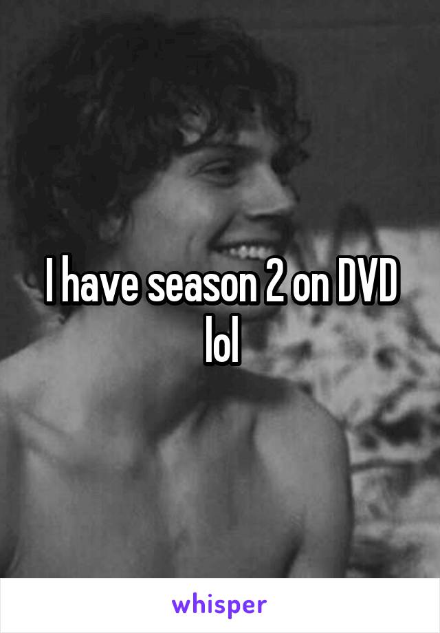 I have season 2 on DVD lol