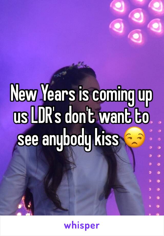 New Years is coming up us LDR's don't want to see anybody kiss 😒