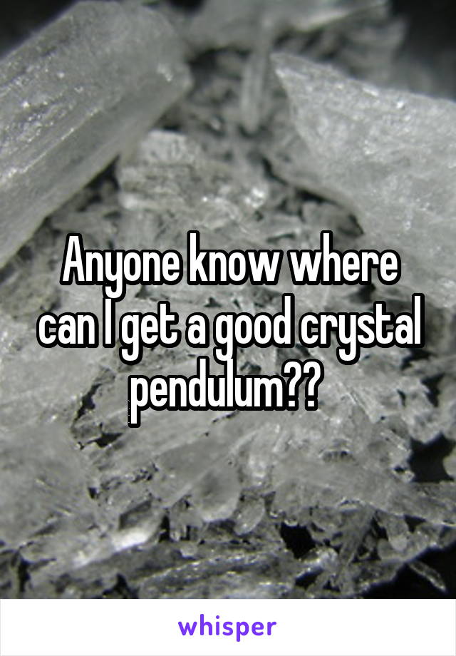 Anyone know where can I get a good crystal pendulum?? 