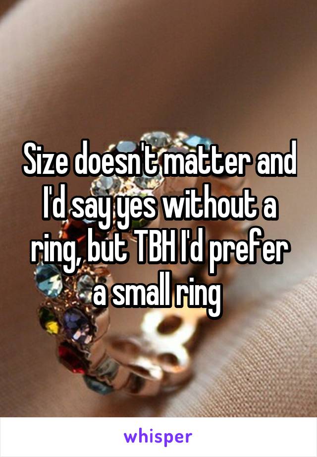 Size doesn't matter and I'd say yes without a ring, but TBH I'd prefer a small ring 