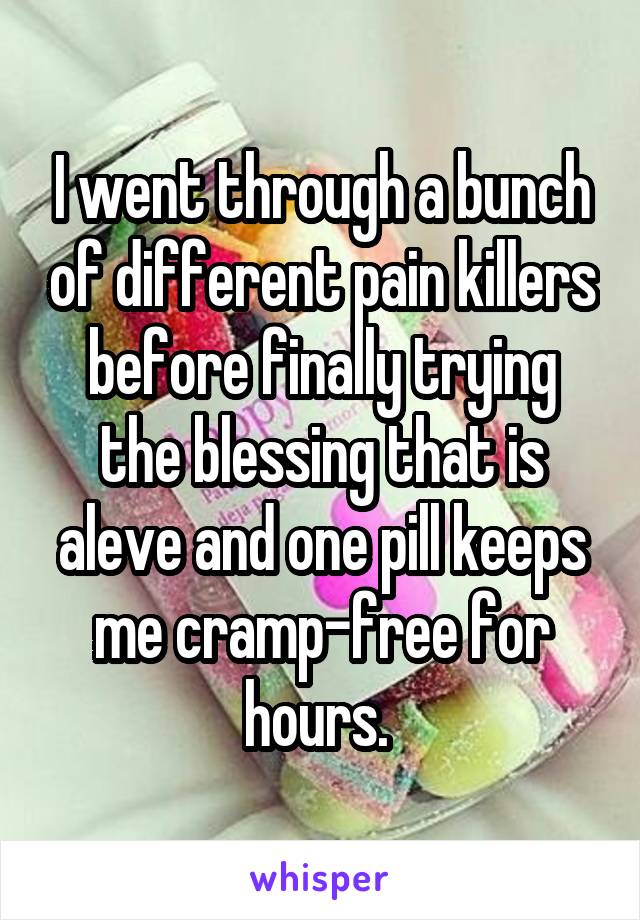 I went through a bunch of different pain killers before finally trying the blessing that is aleve and one pill keeps me cramp-free for hours. 