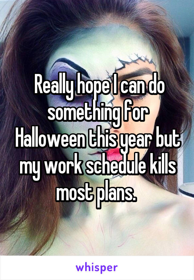  Really hope I can do something for Halloween this year but my work schedule kills most plans. 