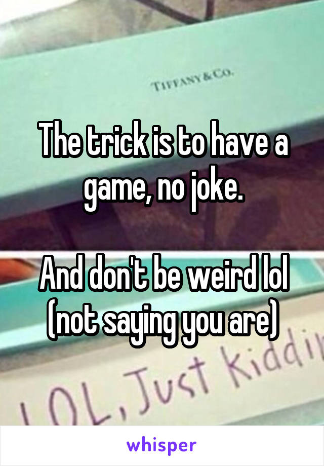 The trick is to have a game, no joke.

And don't be weird lol (not saying you are)