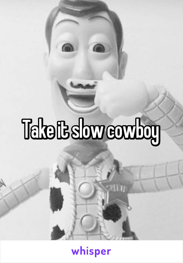 Take it slow cowboy 