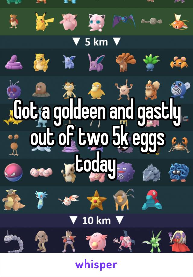Got a goldeen and gastly out of two 5k eggs today 