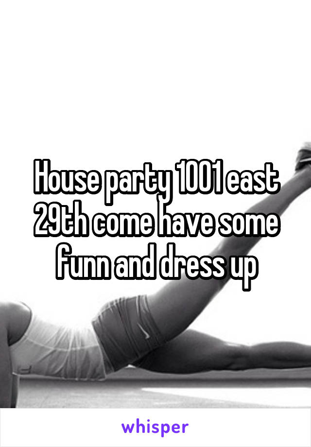 House party 1001 east 29th come have some funn and dress up
