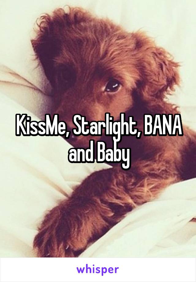 KissMe, Starlight, BANA and Baby