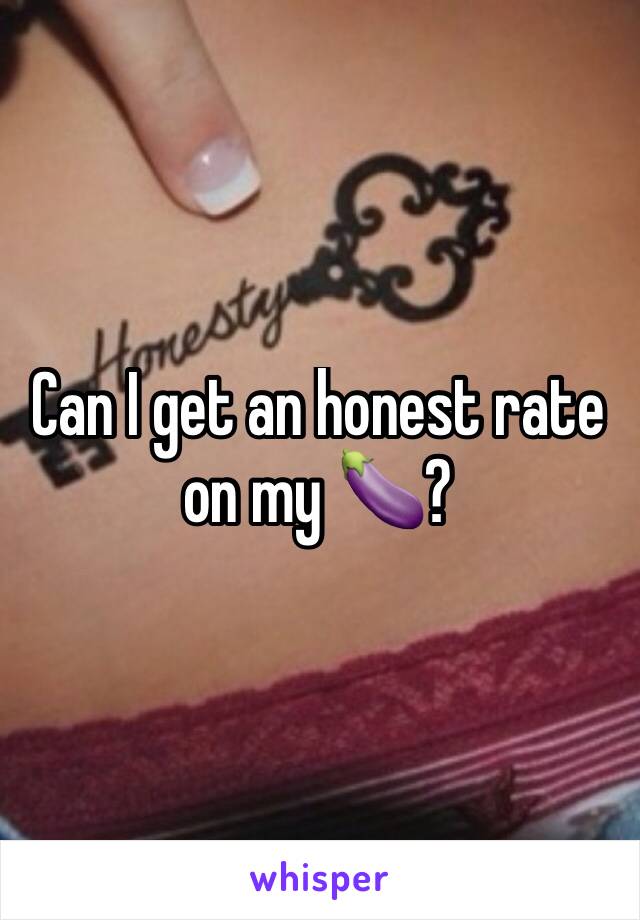 Can I get an honest rate on my 🍆?