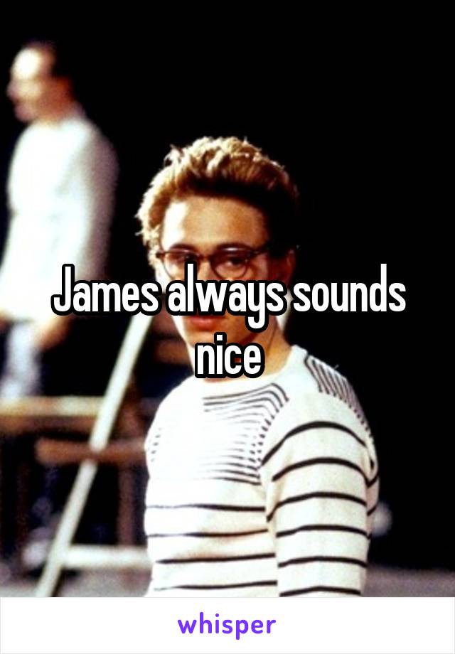 James always sounds nice