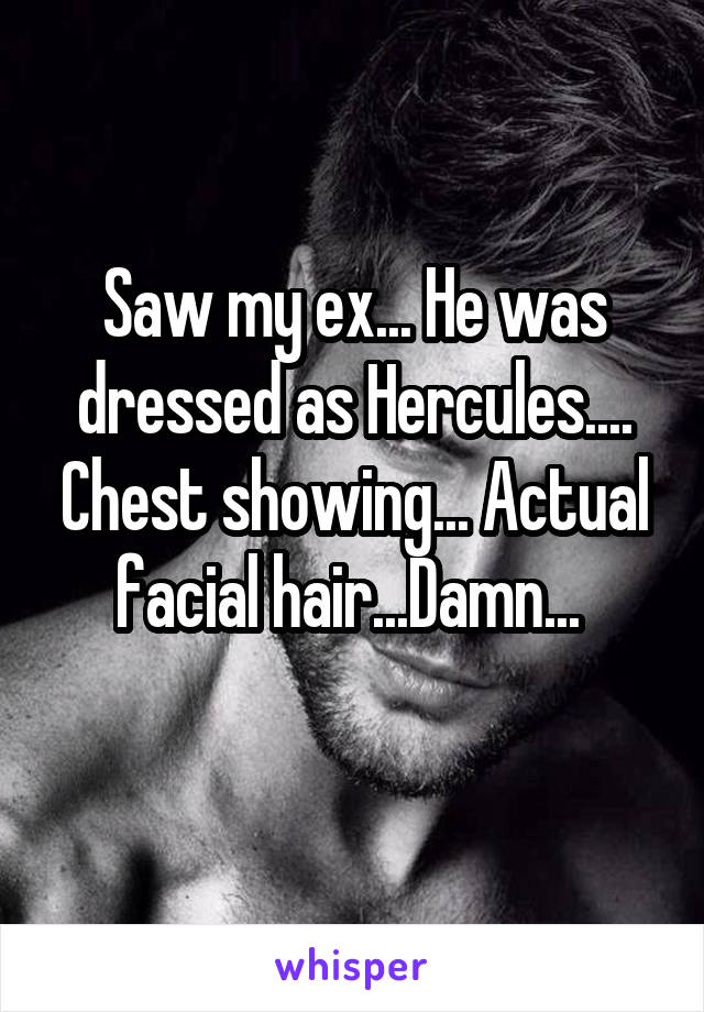 Saw my ex... He was dressed as Hercules.... Chest showing... Actual facial hair...Damn... 
