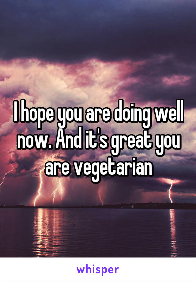 I hope you are doing well now. And it's great you are vegetarian