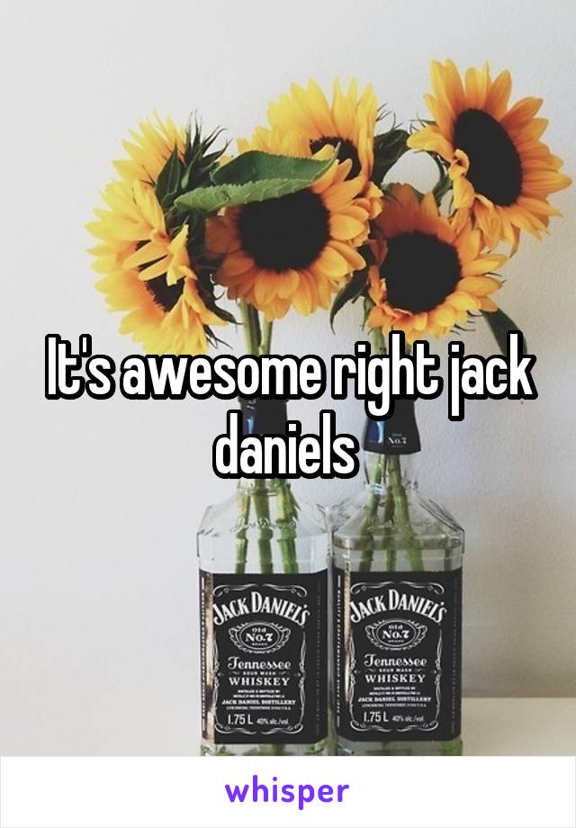 It's awesome right jack daniels 