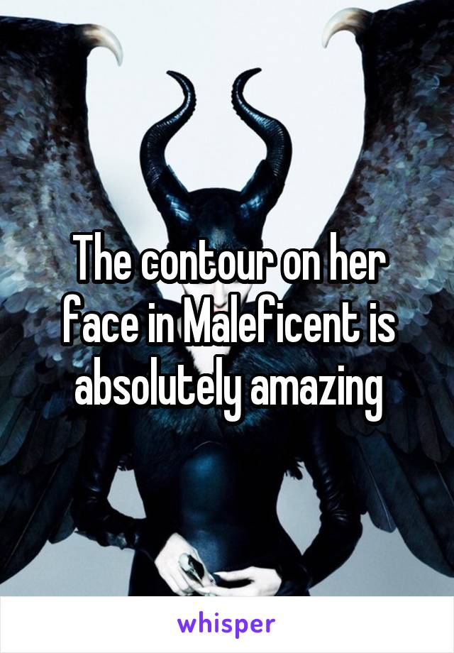 The contour on her face in Maleficent is absolutely amazing