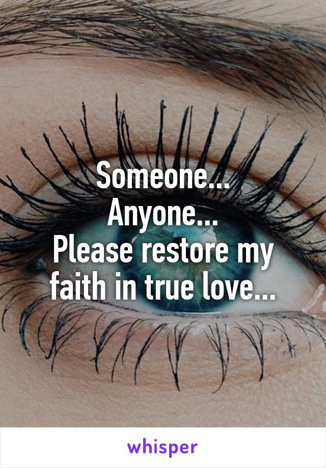 Someone...
Anyone...
Please restore my faith in true love...