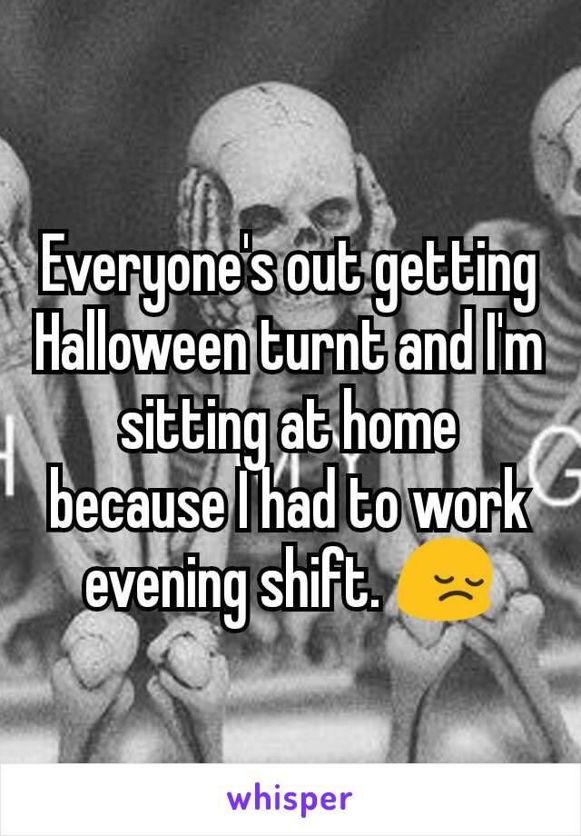 Everyone's out getting Halloween turnt and I'm sitting at home because I had to work evening shift. 😔