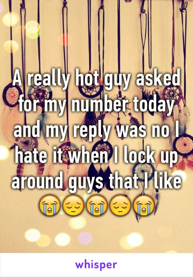 A really hot guy asked for my number today and my reply was no I hate it when I lock up around guys that I like 
😭😔😭😔😭