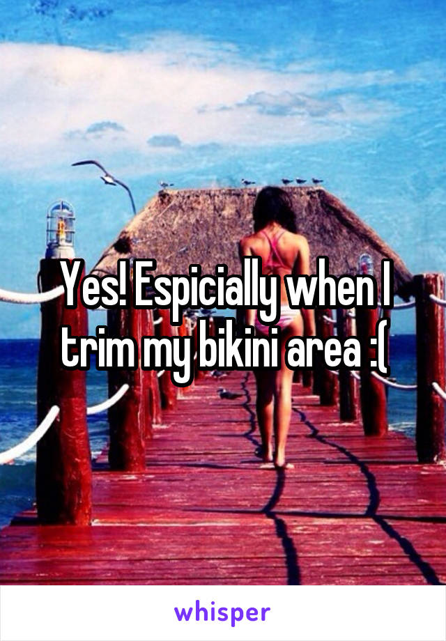 Yes! Espicially when I trim my bikini area :(
