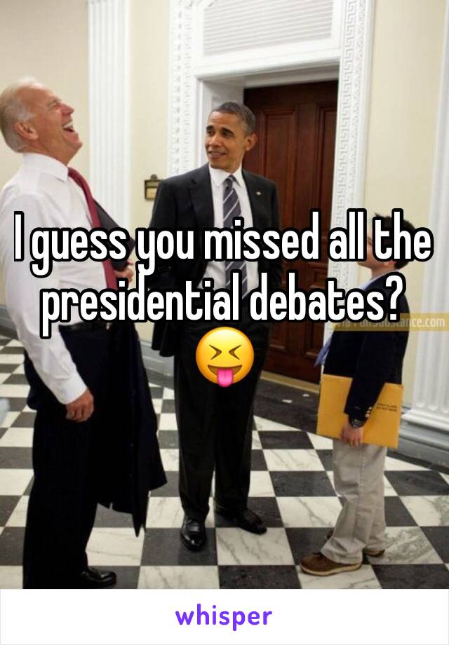 I guess you missed all the presidential debates? 
😝