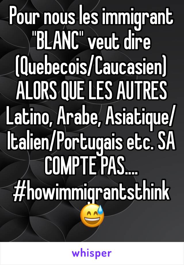 Pour nous les immigrant "BLANC" veut dire (Quebecois/Caucasien)
ALORS QUE LES AUTRES
Latino, Arabe, Asiatique/Italien/Portugais etc. SA COMPTE PAS.... #howimmigrantsthink
😅