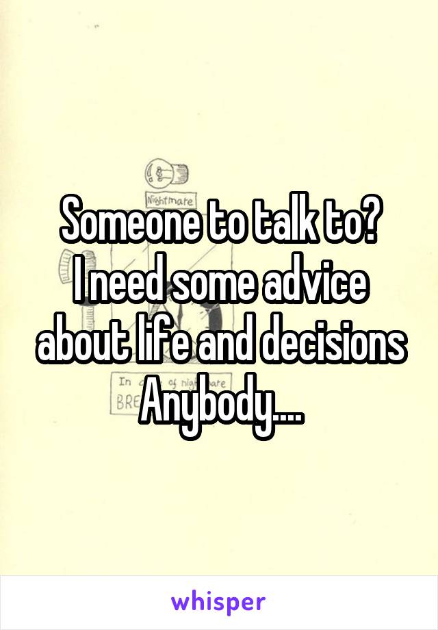 Someone to talk to?
I need some advice about life and decisions
Anybody....