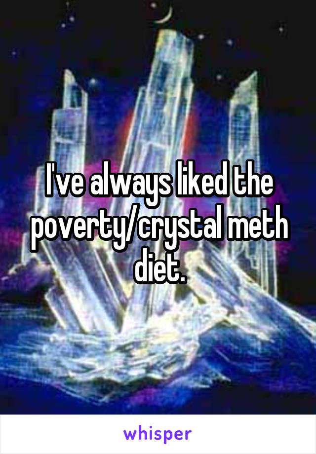 I've always liked the poverty/crystal meth diet.