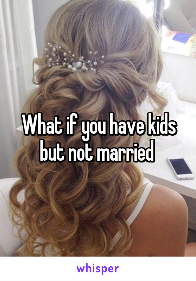 What if you have kids but not married 