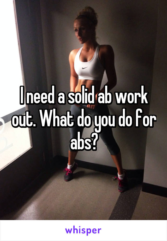 I need a solid ab work out. What do you do for abs?